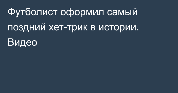 Футболист оформил самый поздний хет-трик в истории. Видео