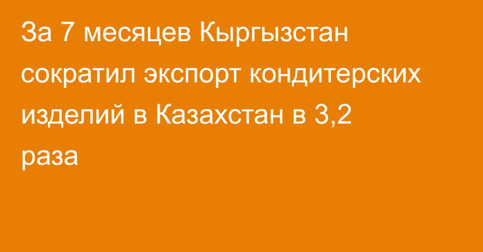 За 7 месяцев Кыргызстан сократил экспорт кондитерских изделий в Казахстан в 3,2 раза 