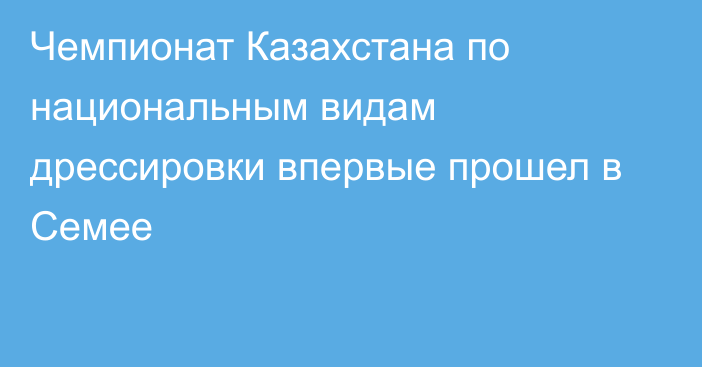 Чемпионат Казахстана по национальным видам дрессировки впервые прошел в Семее