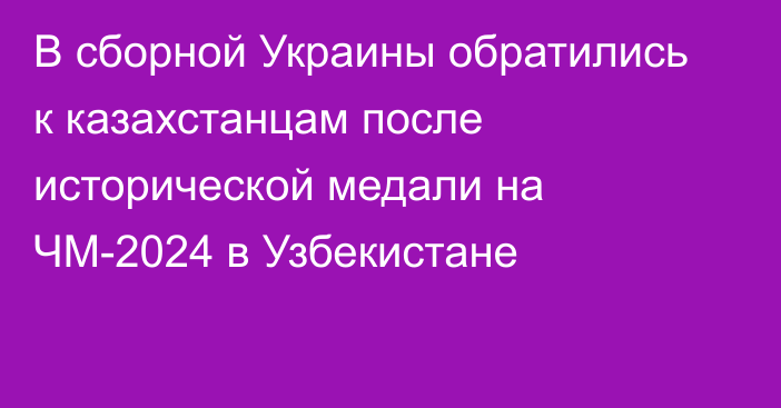 В сборной Украины обратились к казахстанцам после исторической медали на ЧМ-2024 в Узбекистане