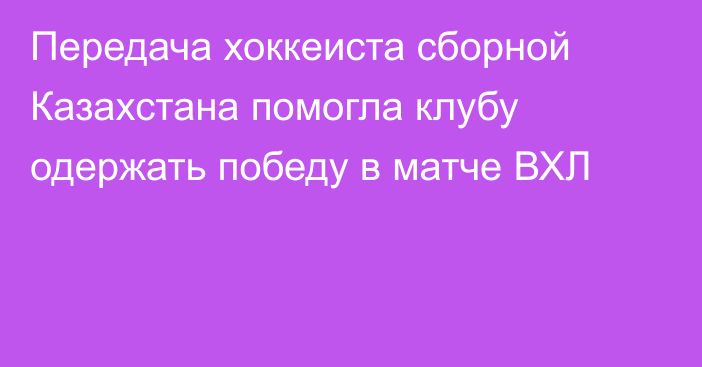 Передача хоккеиста сборной Казахстана помогла клубу одержать победу в матче ВХЛ