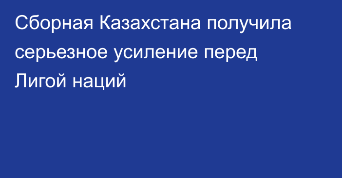 Сборная Казахстана получила серьезное усиление перед Лигой наций