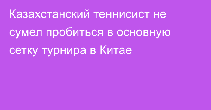 Казахстанский теннисист не сумел пробиться в основную сетку турнира в Китае