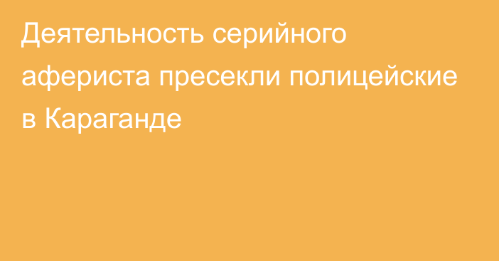 Деятельность серийного афериста пресекли полицейские в Караганде