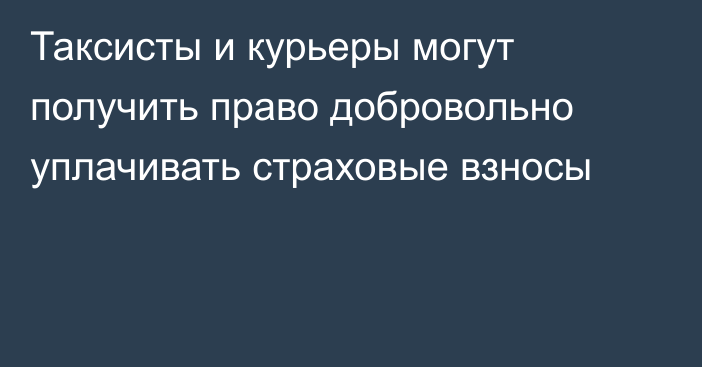 Таксисты и курьеры могут получить право добровольно уплачивать страховые взносы