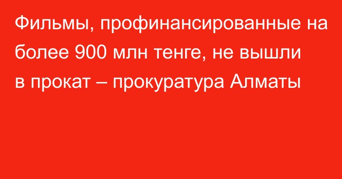 Фильмы, профинансированные на более 900 млн тенге, не вышли в прокат – прокуратура Алматы