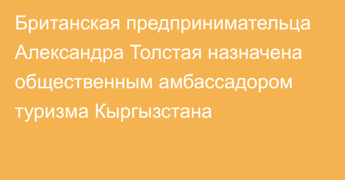 Британская предпринимательца Александра Толстая назначена общественным амбассадором туризма Кыргызстана