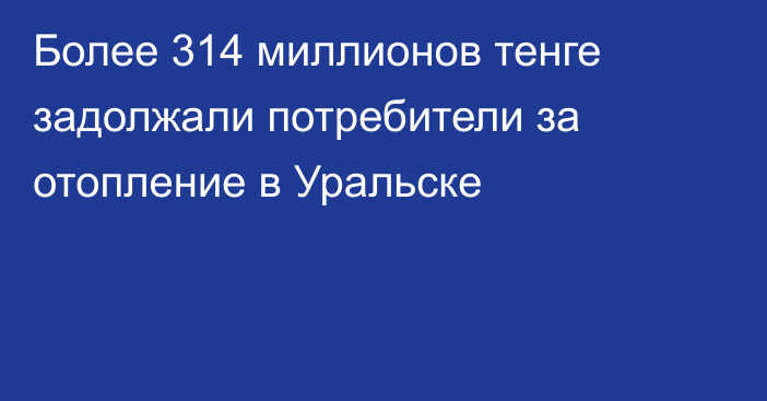 Более 314 миллионов тенге задолжали потребители за отопление в Уральске