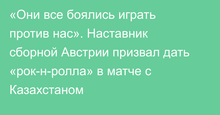 «Они все боялись играть против нас». Наставник сборной Австрии призвал дать «рок-н-ролла» в матче с Казахстаном