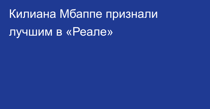 Килиана Мбаппе признали лучшим в «Реале»