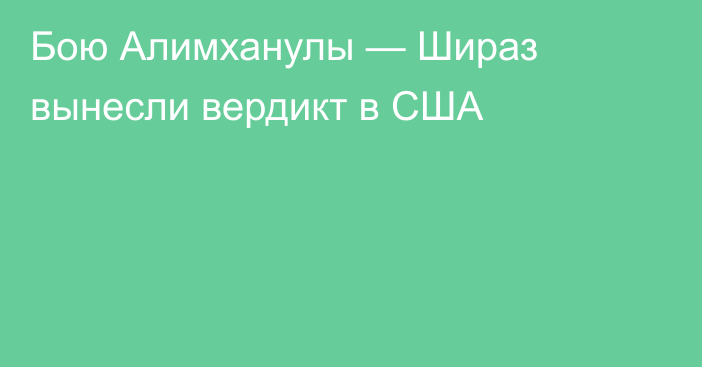 Бою Алимханулы — Шираз вынесли вердикт в США