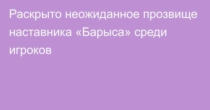 Раскрыто неожиданное прозвище наставника «Барыса» среди игроков