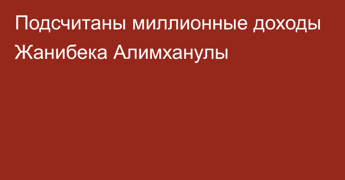 Подсчитаны миллионные доходы Жанибека Алимханулы