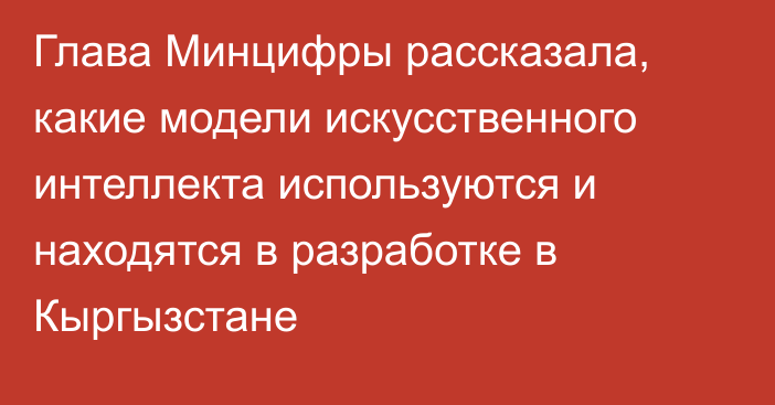 Глава Минцифры рассказала, какие модели искусственного интеллекта используются и находятся в разработке в Кыргызстане