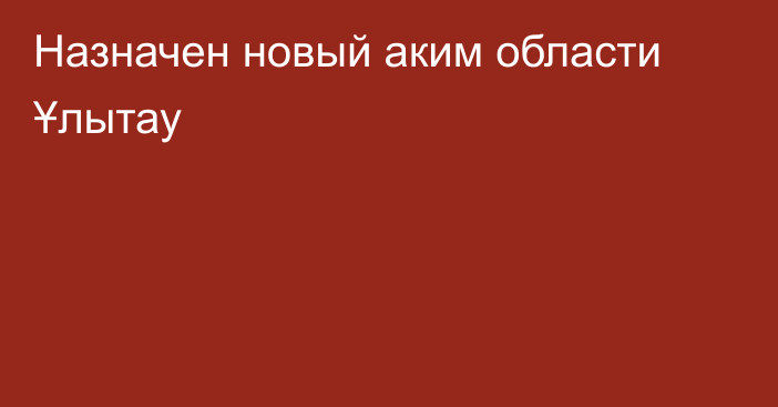 Назначен новый аким области Ұлытау