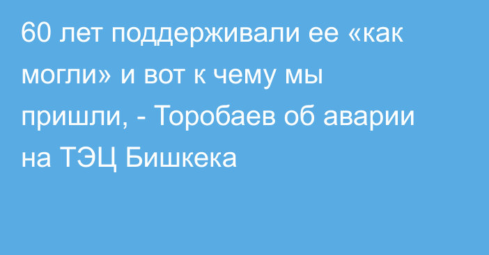 60 лет поддерживали ее «как могли» и вот к чему мы пришли, - Торобаев об аварии на ТЭЦ Бишкека