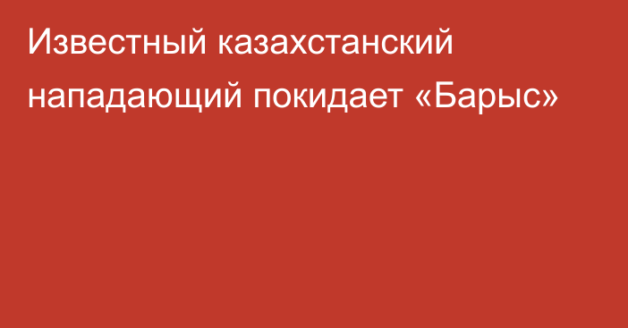 Известный казахстанский нападающий покидает «Барыс»