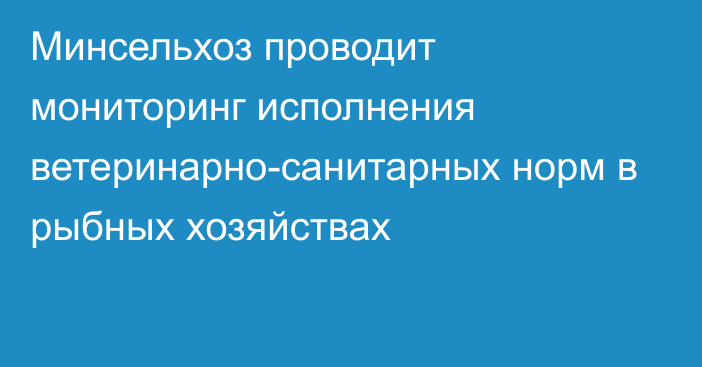 Минсельхоз проводит мониторинг исполнения ветеринарно-санитарных норм в рыбных хозяйствах