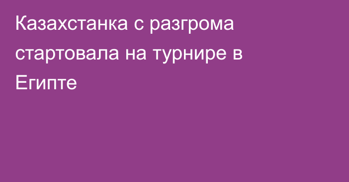 Казахстанка с разгрома стартовала на турнире в Египте