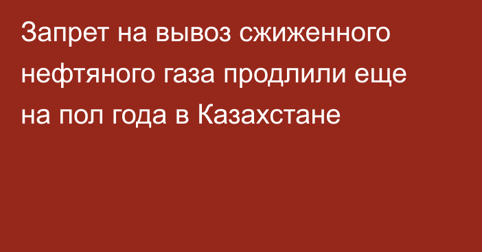 Запрет на вывоз сжиженного нефтяного газа продлили еще на пол года в Казахстане