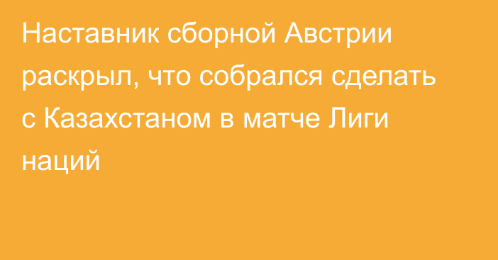 Наставник сборной Австрии раскрыл, что собрался сделать с Казахстаном в матче Лиги наций