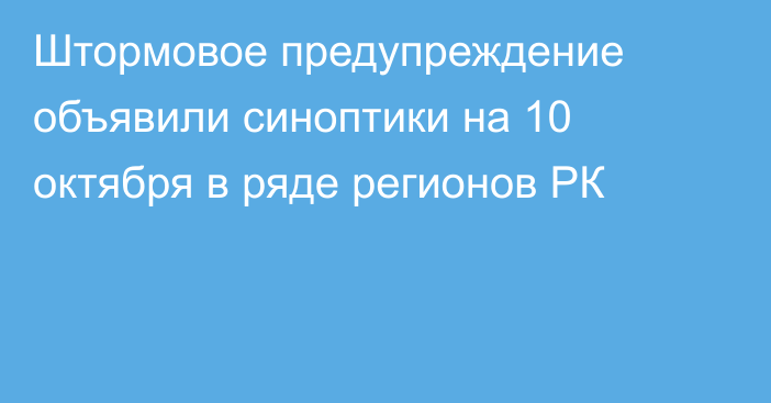 Штормовое предупреждение объявили синоптики на 10 октября в ряде регионов РК