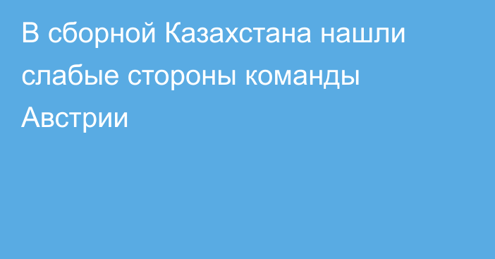 В сборной Казахстана нашли слабые стороны команды Австрии