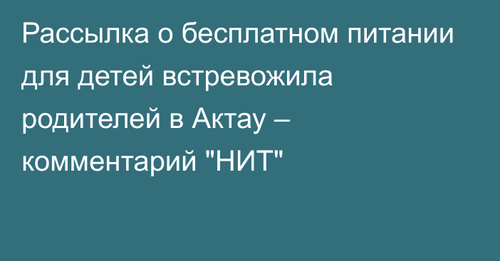 Рассылка о бесплатном питании для детей встревожила родителей в Актау – комментарий 