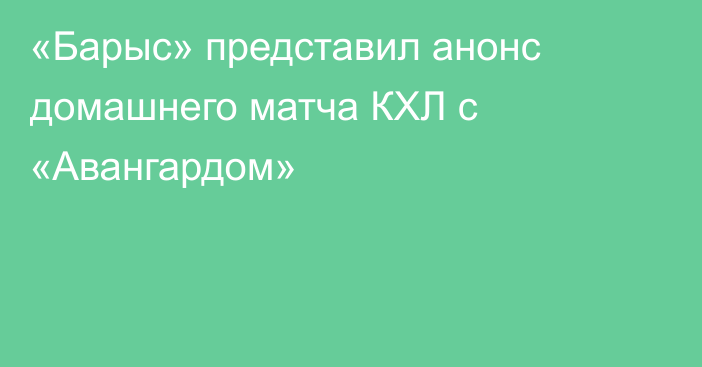 «Барыс» представил анонс домашнего матча КХЛ с «Авангардом»