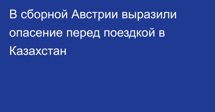 В сборной Австрии выразили опасение перед поездкой в Казахстан