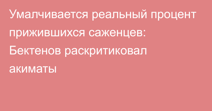 Умалчивается реальный процент прижившихся саженцев: Бектенов раскритиковал акиматы