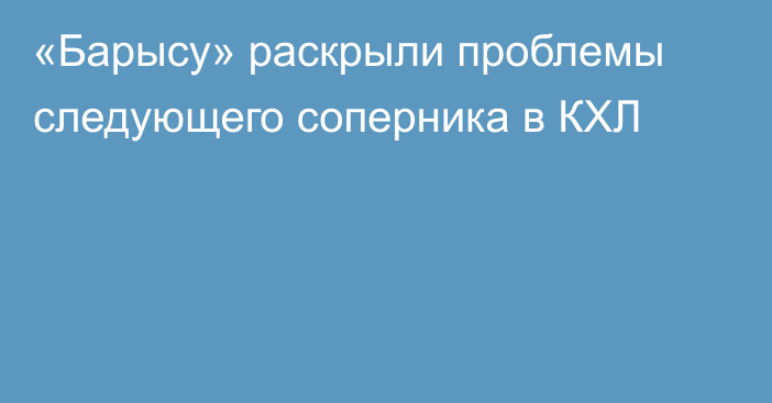 «Барысу» раскрыли проблемы следующего соперника в КХЛ