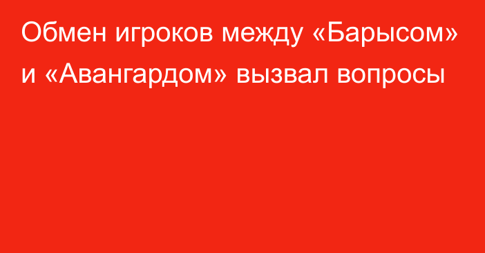 Обмен игроков между «Барысом» и «Авангардом» вызвал вопросы