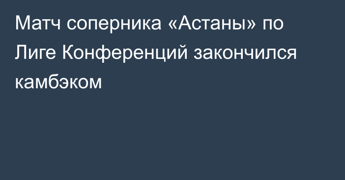 Матч соперника «Астаны» по Лиге Конференций закончился камбэком