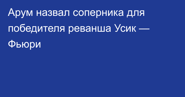 Арум назвал соперника для победителя реванша Усик — Фьюри