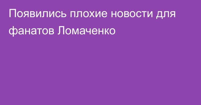 Появились плохие новости для фанатов Ломаченко