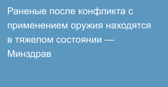 Раненые после конфликта с применением оружия находятся в тяжелом состоянии — Минздрав