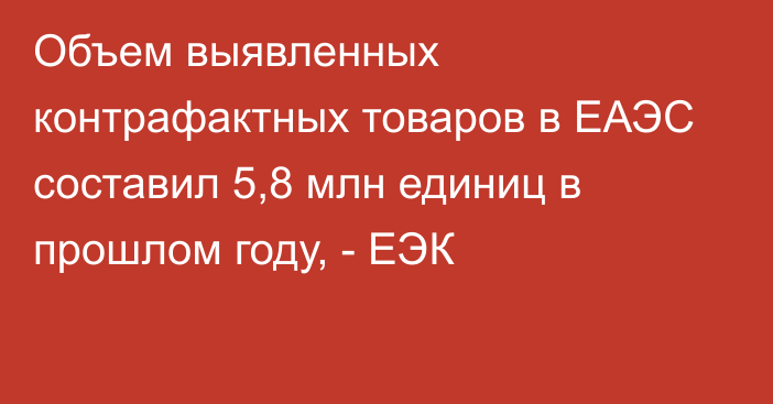 Объем выявленных контрафактных товаров в ЕАЭС составил 5,8 млн единиц в прошлом году, - ЕЭК