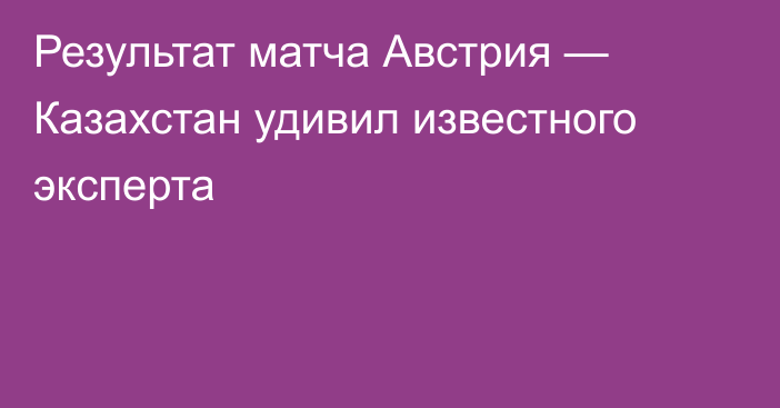 Результат матча Австрия — Казахстан удивил известного эксперта