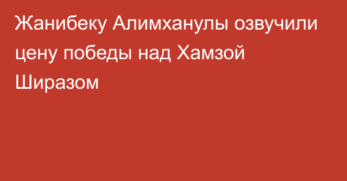 Жанибеку Алимханулы озвучили цену победы над Хамзой Ширазом