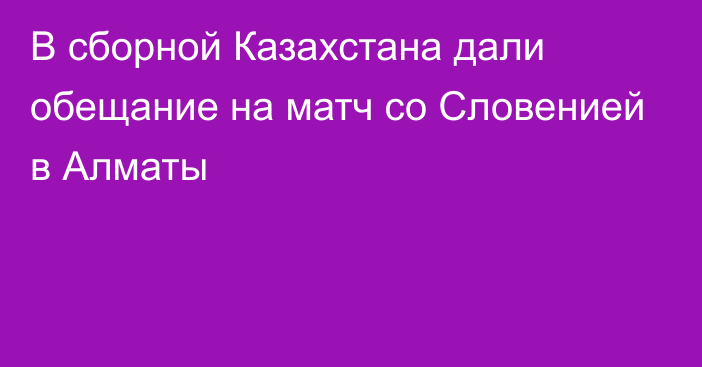 В сборной Казахстана дали обещание на матч со Словенией в Алматы