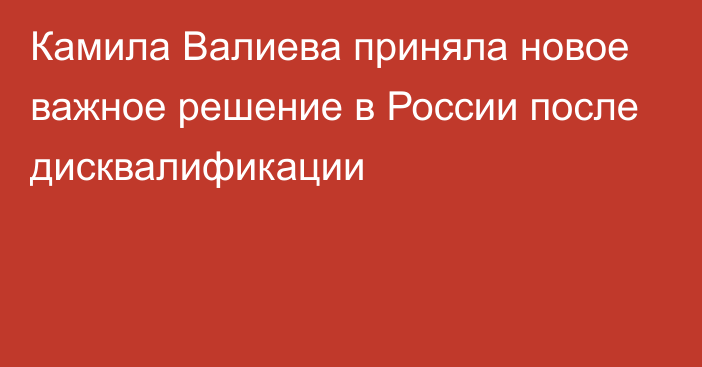 Камила Валиева приняла новое важное решение в России после дисквалификации