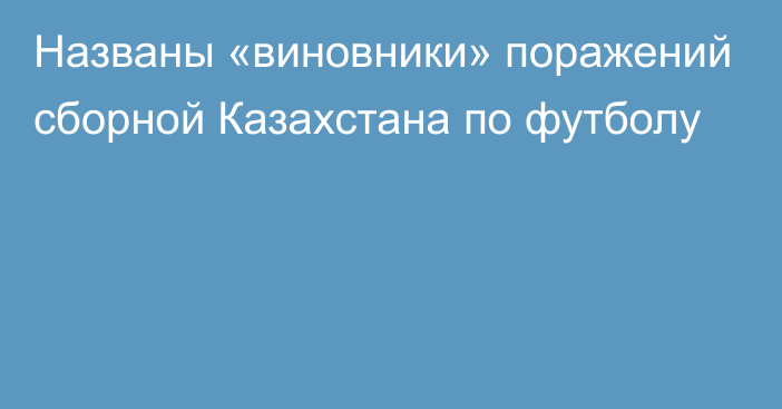 Названы «виновники» поражений сборной Казахстана по футболу