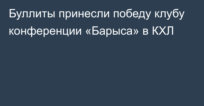 Буллиты принесли победу клубу конференции «Барыса» в КХЛ