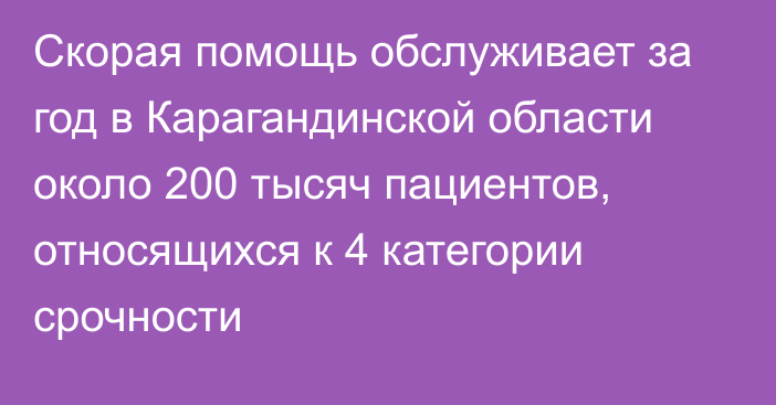 Скорая помощь обслуживает за год в Карагандинской области около 200 тысяч пациентов, относящихся к 4 категории срочности