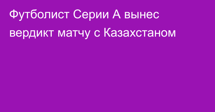 Футболист Серии А вынес вердикт матчу с Казахстаном