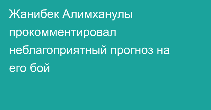 Жанибек Алимханулы прокомментировал неблагоприятный прогноз на его бой