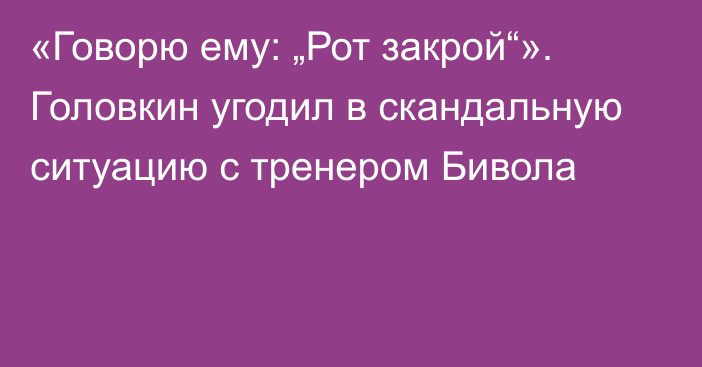 «Говорю ему: „Рот закрой“». Головкин угодил в скандальную ситуацию с тренером Бивола