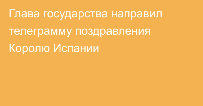 Глава государства направил телеграмму поздравления Королю Испании