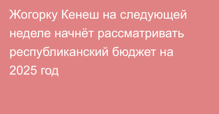 Жогорку Кенеш на следующей неделе начнёт рассматривать республиканский бюджет на 2025 год